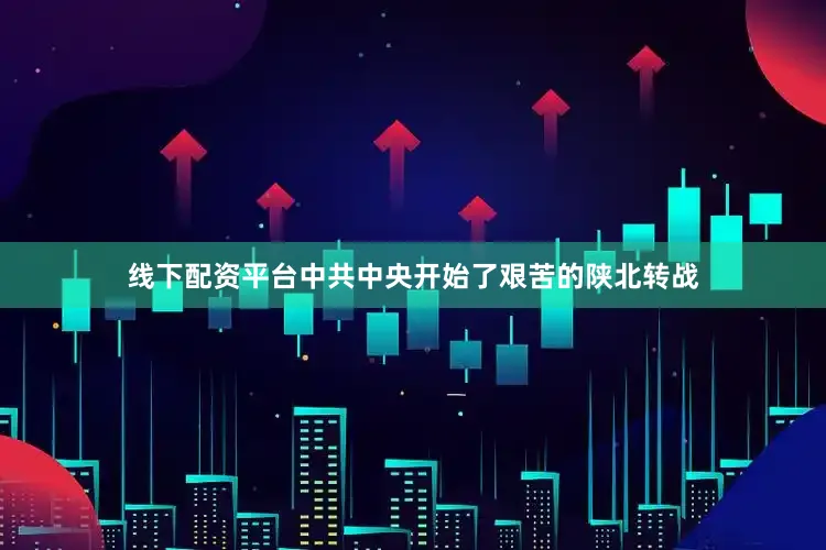 线下配资平台中共中央开始了艰苦的陕北转战