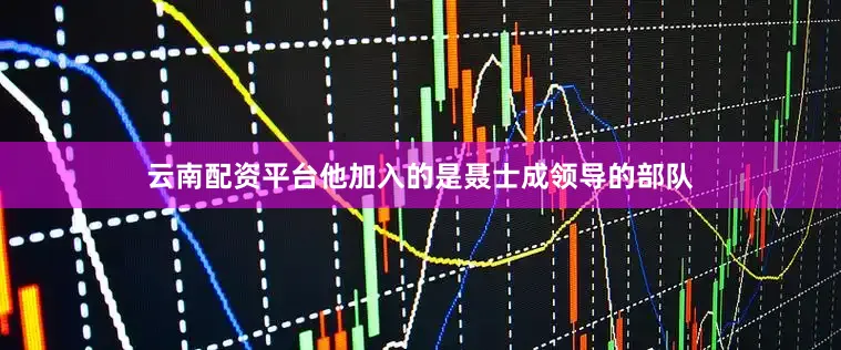 云南配资平台他加入的是聂士成领导的部队