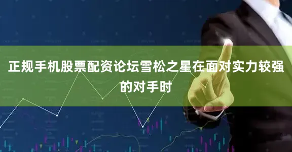 正规手机股票配资论坛雪松之星在面对实力较强的对手时
