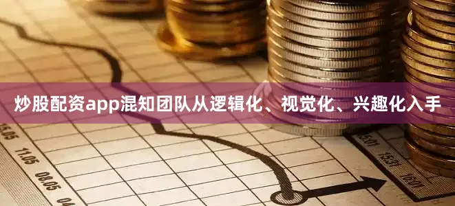 炒股配资app混知团队从逻辑化、视觉化、兴趣化入手