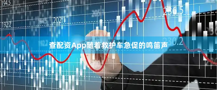 查配资App随着救护车急促的鸣笛声