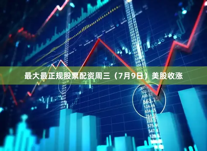 最大最正规股票配资周三（7月9日）美股收涨
