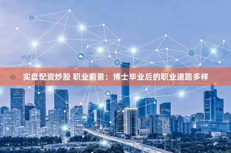 实盘配资炒股 职业前景：博士毕业后的职业道路多样