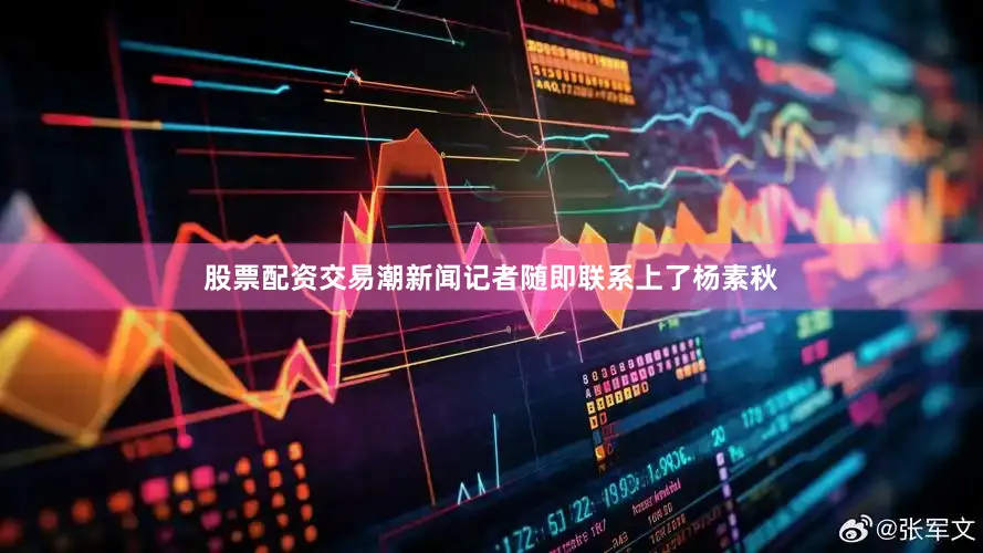 股票配资交易潮新闻记者随即联系上了杨素秋