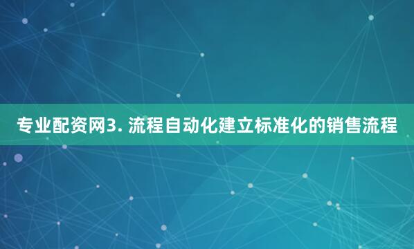 专业配资网3. 流程自动化建立标准化的销售流程