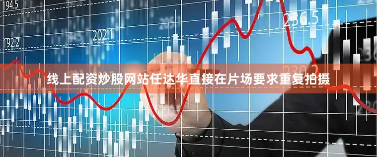 线上配资炒股网站任达华直接在片场要求重复拍摄