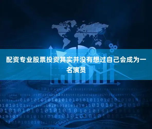 配资专业股票投资其实并没有想过自己会成为一名演员