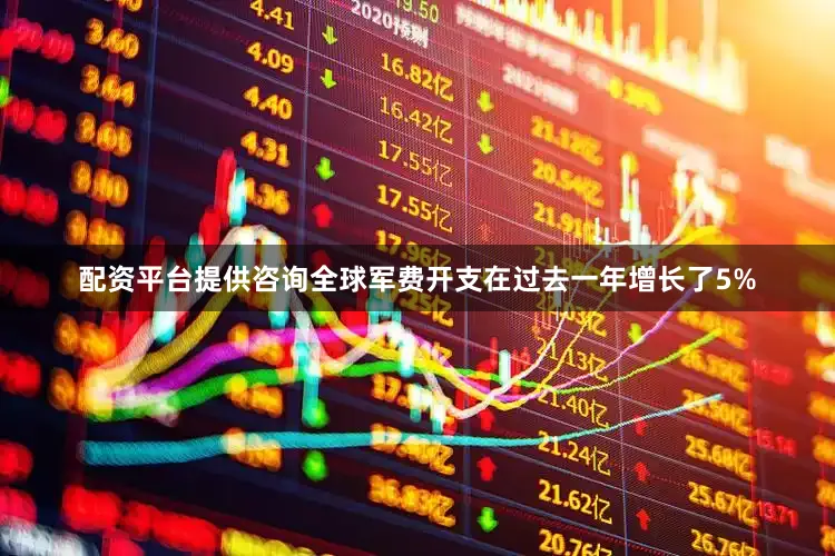 配资平台提供咨询全球军费开支在过去一年增长了5%