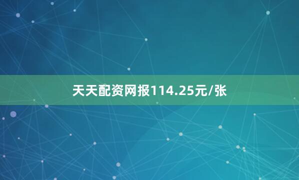 天天配资网报114.25元/张