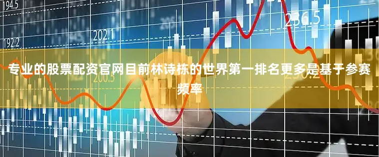 专业的股票配资官网目前林诗栋的世界第一排名更多是基于参赛频率