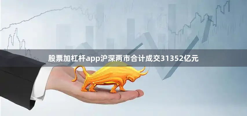 股票加杠杆app沪深两市合计成交31352亿元