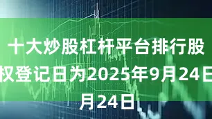 十大炒股杠杆平台排行股权登记日为2025年9月24日
