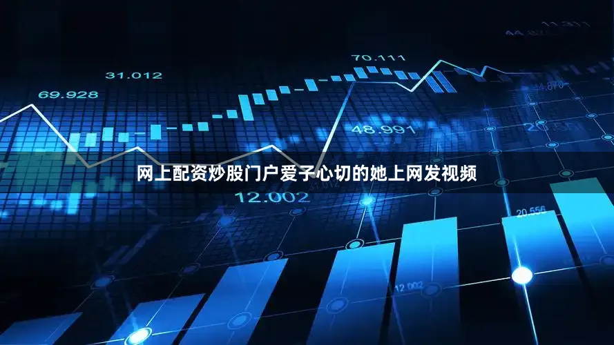 网上配资炒股门户爱子心切的她上网发视频
