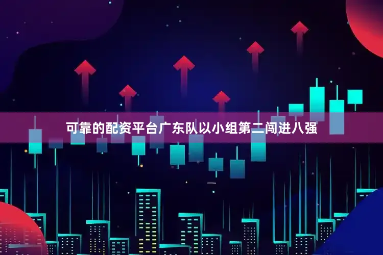 可靠的配资平台广东队以小组第二闯进八强