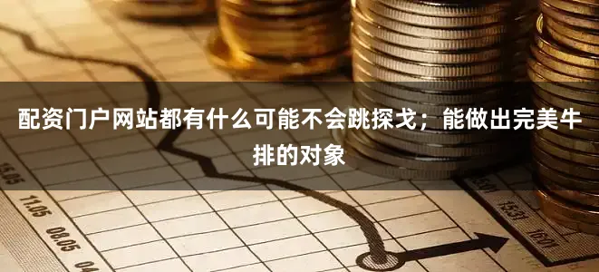 配资门户网站都有什么可能不会跳探戈；能做出完美牛排的对象