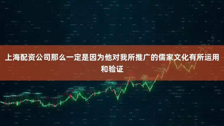 上海配资公司那么一定是因为他对我所推广的儒家文化有所运用和验证