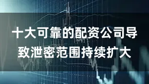 十大可靠的配资公司导致泄密范围持续扩大