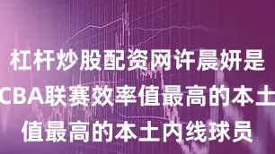 杠杆炒股配资网许晨妍是本赛季WCBA联赛效率值最高的本土内线球员