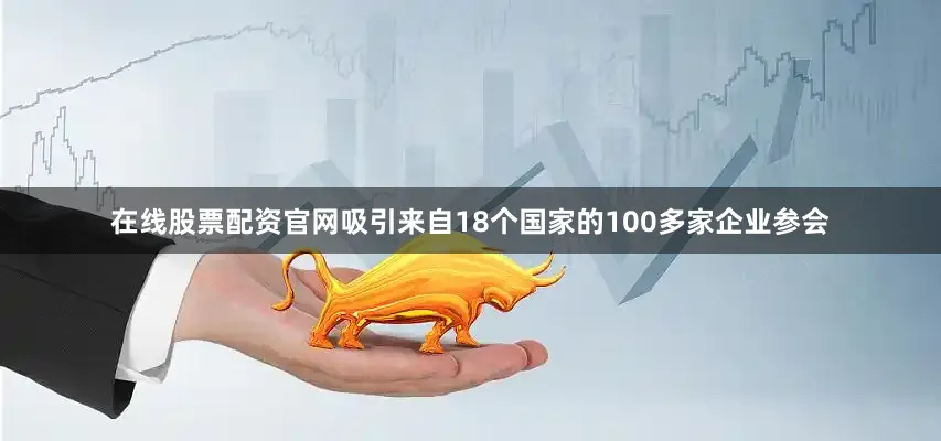 在线股票配资官网吸引来自18个国家的100多家企业参会