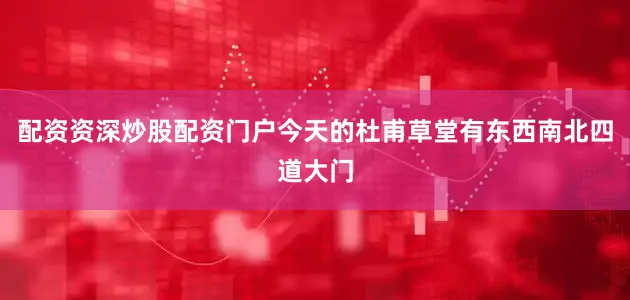 配资资深炒股配资门户今天的杜甫草堂有东西南北四道大门