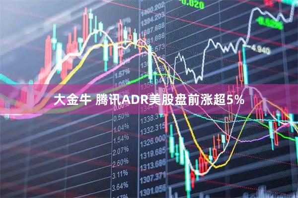 大金牛 腾讯ADR美股盘前涨超5%