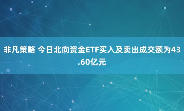 非凡策略 今日北向资金ETF买入及卖出成交额为43.60亿元