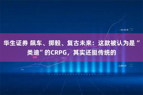 华生证券 飙车、掷骰、复古未来：这款被认为是“类迪”的CRPG，其实还挺传统的