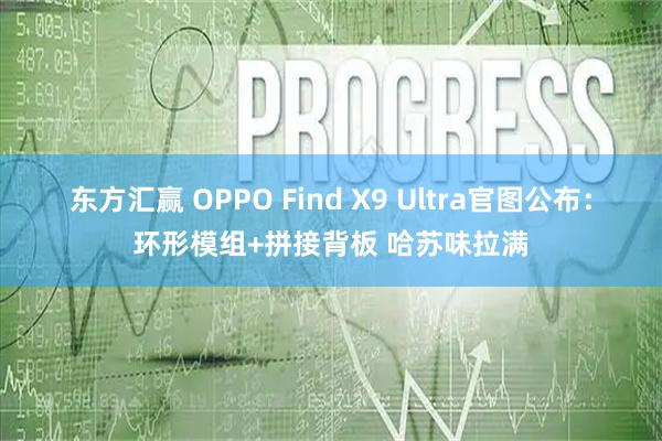 东方汇赢 OPPO Find X9 Ultra官图公布:环形模组+拼接背板 哈苏味拉满