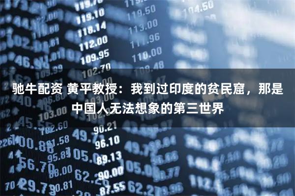 驰牛配资 黄平教授：我到过印度的贫民窟，那是中国人无法想象的第三世界