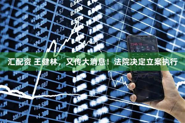 汇配资 王健林，又传大消息！法院决定立案执行