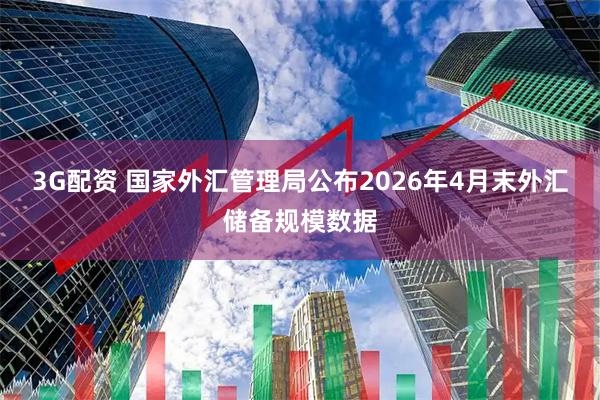 3G配资 国家外汇管理局公布2026年4月末外汇储备规模数据