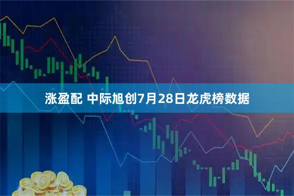 涨盈配 中际旭创7月28日龙虎榜数据