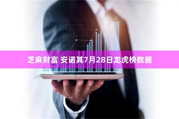 芝麻财富 安诺其7月28日龙虎榜数据