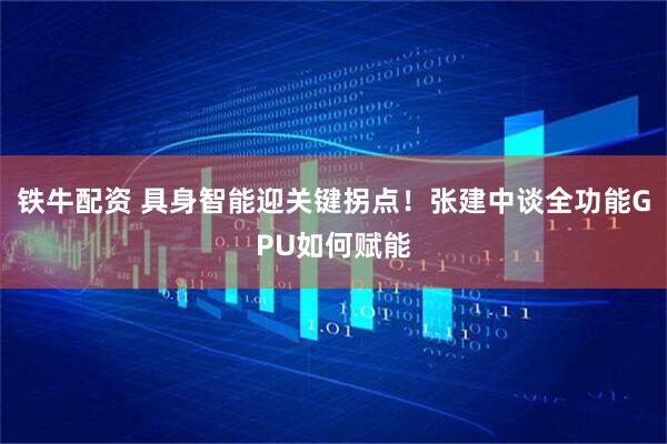 铁牛配资 具身智能迎关键拐点！张建中谈全功能GPU如何赋能